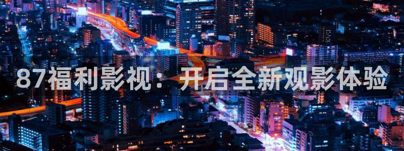 白云视频2025：87福利影视：开启全新观影体验