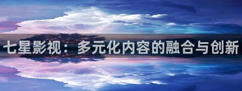 白云的视频：七星影视：多元化内容的融合与创新
